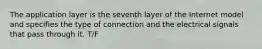 The application layer is the seventh layer of the Internet model and specifies the type of connection and the electrical signals that pass through it. T/F