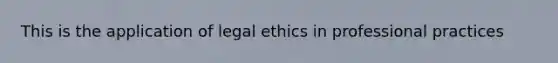 This is the application of legal ethics in professional practices