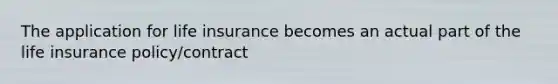 The application for life insurance becomes an actual part of the life insurance policy/contract