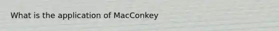 What is the application of MacConkey