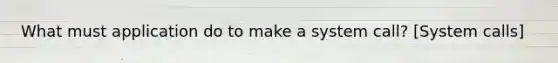 What must application do to make a system call? [System calls]