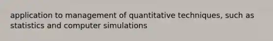 application to management of quantitative techniques, such as statistics and computer simulations