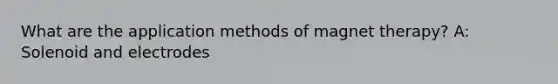 What are the application methods of magnet therapy? A: Solenoid and electrodes