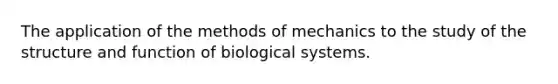 The application of the methods of mechanics to the study of the structure and function of biological systems.