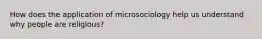 How does the application of microsociology help us understand why people are religious?