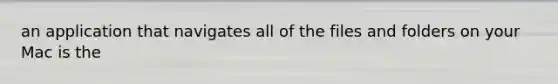an application that navigates all of the files and folders on your Mac is the
