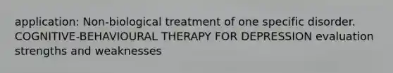 application: Non-biological treatment of one specific disorder. COGNITIVE-BEHAVIOURAL THERAPY FOR DEPRESSION evaluation strengths and weaknesses