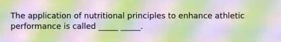 The application of nutritional principles to enhance athletic performance is called _____ _____.