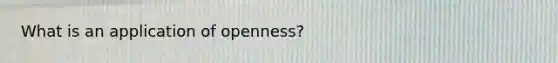 What is an application of openness?