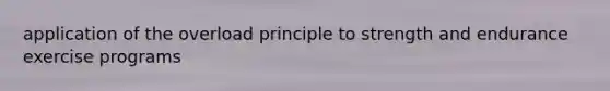 application of the overload principle to strength and endurance exercise programs