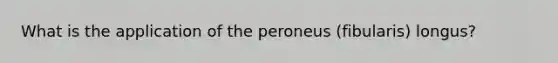 What is the application of the peroneus (fibularis) longus?