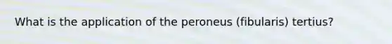 What is the application of the peroneus (fibularis) tertius?