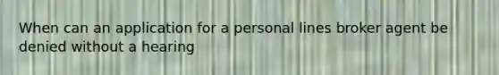 When can an application for a personal lines broker agent be denied without a hearing