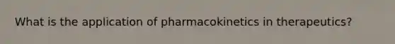 What is the application of pharmacokinetics in therapeutics?