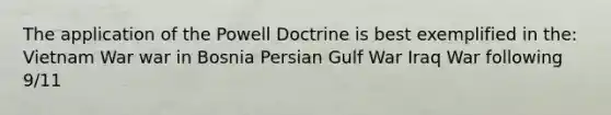 The application of the Powell Doctrine is best exemplified in the: Vietnam War war in Bosnia Persian Gulf War Iraq War following 9/11