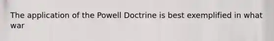 The application of the Powell Doctrine is best exemplified in what war