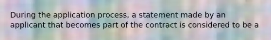 During the application process, a statement made by an applicant that becomes part of the contract is considered to be a