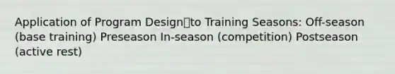 Application of Program Designto Training Seasons: Off-season (base training) Preseason In-season (competition) Postseason (active rest)