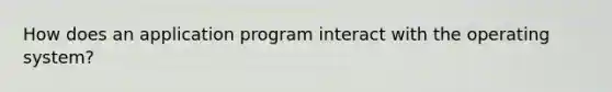 How does an application program interact with the operating system?