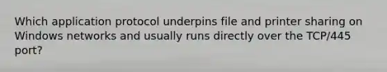 Which application protocol underpins file and printer sharing on Windows networks and usually runs directly over the TCP/445 port?