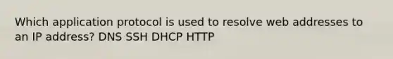 Which application protocol is used to resolve web addresses to an IP address? DNS SSH DHCP HTTP