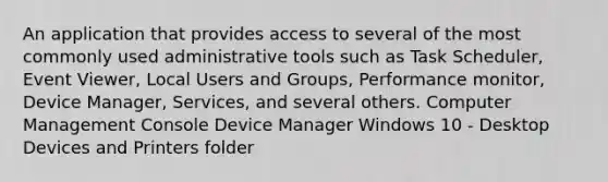 An application that provides access to several of the most commonly used administrative tools such as Task Scheduler, Event Viewer, Local Users and Groups, Performance monitor, Device Manager, Services, and several others. Computer Management Console Device Manager Windows 10 - Desktop Devices and Printers folder