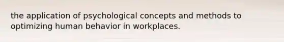 the application of psychological concepts and methods to optimizing human behavior in workplaces.