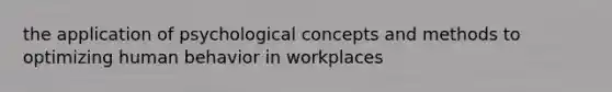 the application of psychological concepts and methods to optimizing human behavior in workplaces