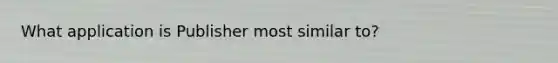 What application is Publisher most similar to?