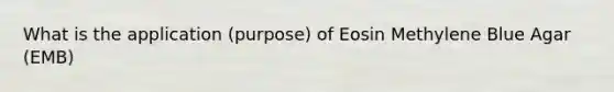 What is the application (purpose) of Eosin Methylene Blue Agar (EMB)