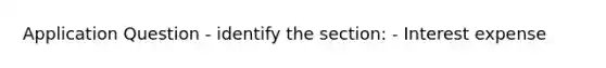 Application Question - identify the section: - Interest expense