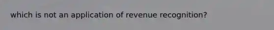 which is not an application of revenue recognition?