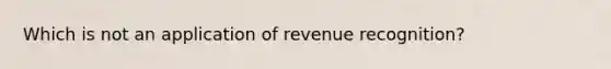 Which is not an application of revenue recognition?