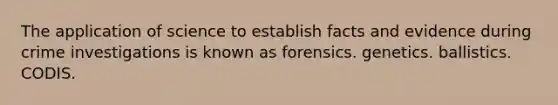 The application of science to establish facts and evidence during crime investigations is known as forensics. genetics. ballistics. CODIS.