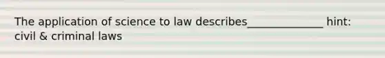 The application of science to law describes______________ hint: civil & criminal laws