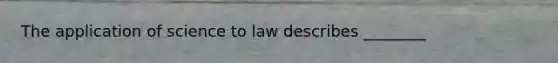 The application of science to law describes ________