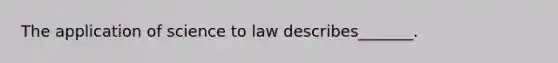 The application of science to law describes_______.