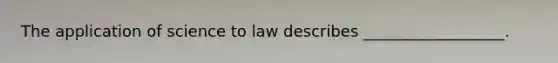 The application of science to law describes __________________.