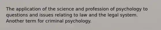 The application of the science and profession of psychology to questions and issues relating to law and the legal system. Another term for criminal psychology.