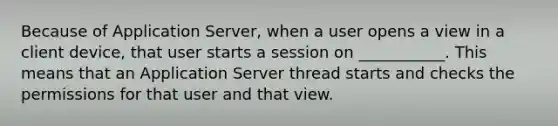 Because of Application Server, when a user opens a view in a client device, that user starts a session on ___________. This means that an Application Server thread starts and checks the permissions for that user and that view.