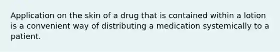 Application on the skin of a drug that is contained within a lotion is a convenient way of distributing a medication systemically to a patient.