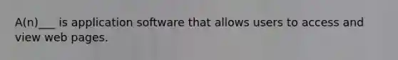 A(n)___ is application software that allows users to access and view web pages.