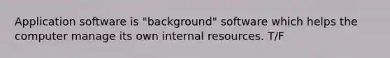 Application software is "background" software which helps the computer manage its own internal resources. T/F