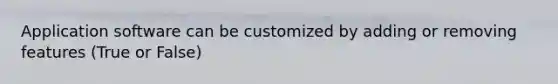 Application software can be customized by adding or removing features (True or False)