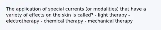 The application of special currents (or modalities) that have a variety of effects on the skin is called? - light therapy - electrotherapy - chemical therapy - mechanical therapy