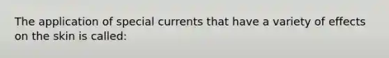 The application of special currents that have a variety of effects on the skin is called: