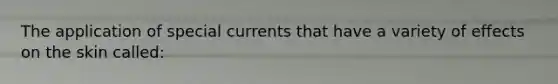 The application of special currents that have a variety of effects on the skin called: