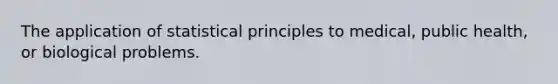 The application of statistical principles to medical, public health, or biological problems.