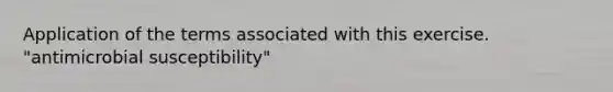 Application of the terms associated with this exercise. "antimicrobial susceptibility"