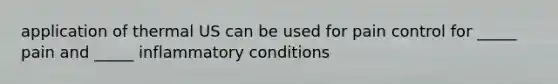 application of thermal US can be used for pain control for _____ pain and _____ inflammatory conditions